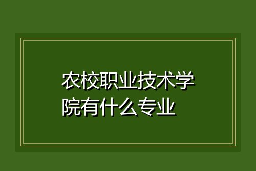 农校职业技术学院有什么专业