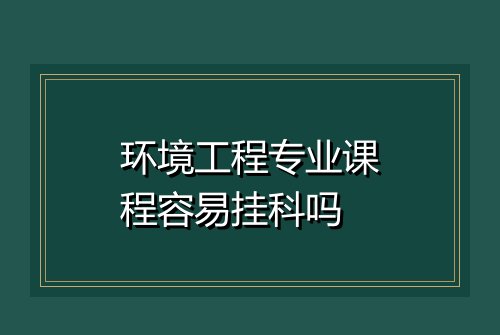环境工程专业课程容易挂科吗