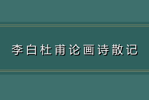 李白杜甫论画诗散记