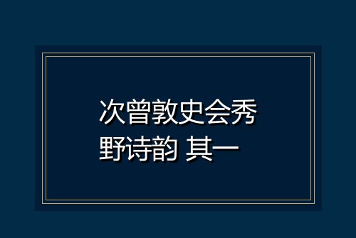 次曾敦史会秀野诗韵 其一