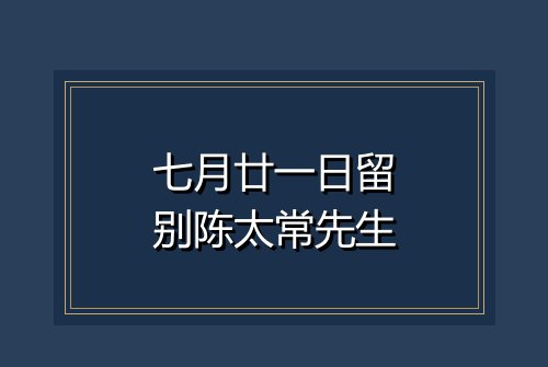 七月廿一日留别陈太常先生