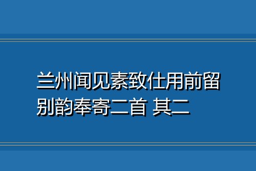 兰州闻见素致仕用前留别韵奉寄二首 其二