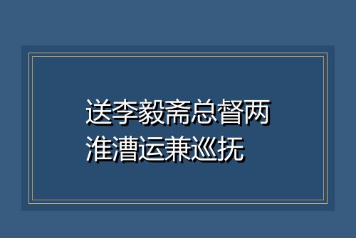 送李毅斋总督两淮漕运兼巡抚