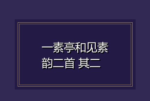 一素亭和见素韵二首 其二