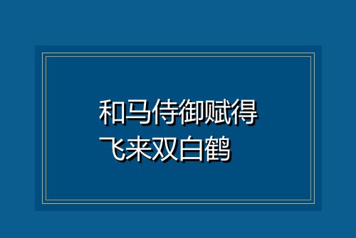 和马侍御赋得飞来双白鹤