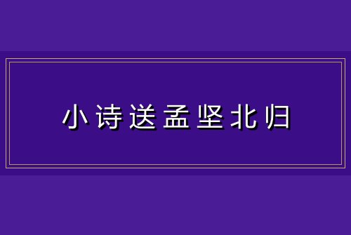 小诗送孟坚北归