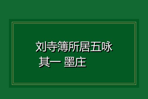 刘寺簿所居五咏 其一 墨庄