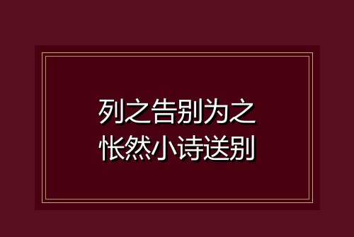 列之告别为之怅然小诗送别
