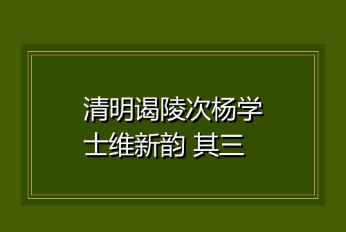 清明谒陵次杨学士维新韵 其三
