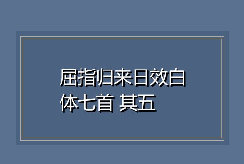 屈指归来日效白体七首 其五