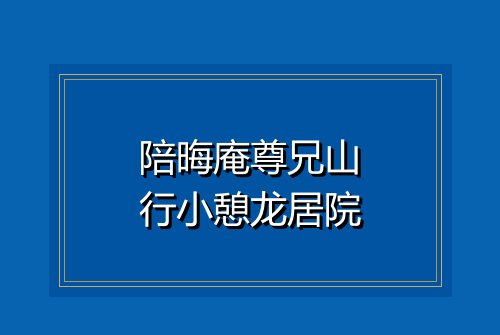 陪晦庵尊兄山行小憩龙居院