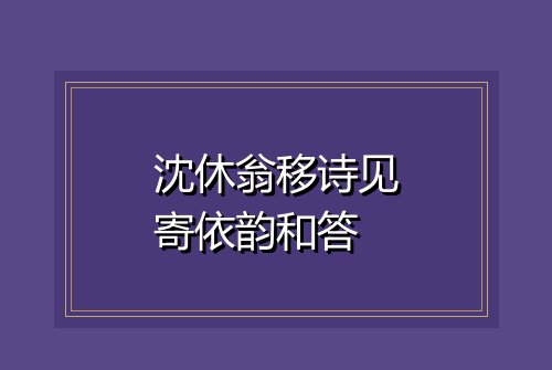 沈休翁移诗见寄依韵和答