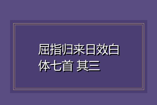 屈指归来日效白体七首 其三