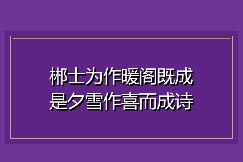 郴士为作暖阁既成是夕雪作喜而成诗