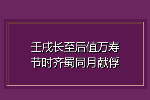 壬戌长至后值万寿节时齐蜀同月献俘