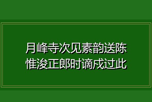 月峰寺次见素韵送陈惟浚正郎时谪戍过此