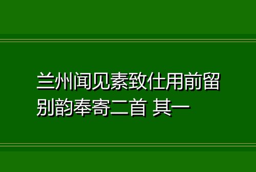 兰州闻见素致仕用前留别韵奉寄二首 其一