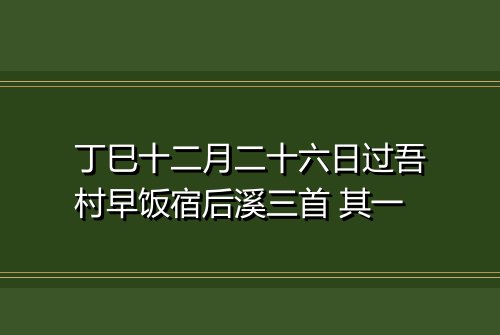 丁巳十二月二十六日过吾村早饭宿后溪三首 其一