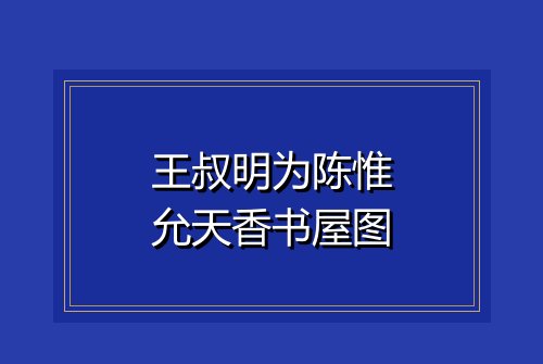 王叔明为陈惟允天香书屋图