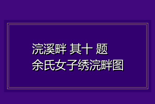 浣溪畔 其十 题余氏女子绣浣畔图