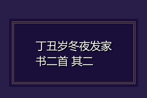 丁丑岁冬夜发家书二首 其二