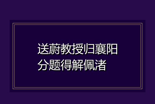 送蔚教授归襄阳分题得解佩渚