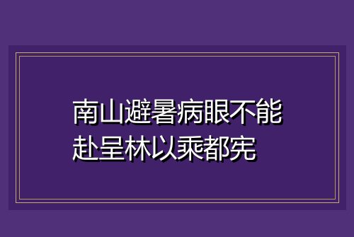 南山避暑病眼不能赴呈林以乘都宪