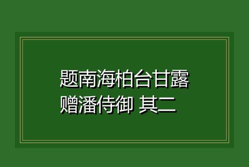 题南海柏台甘露赠潘侍御 其二