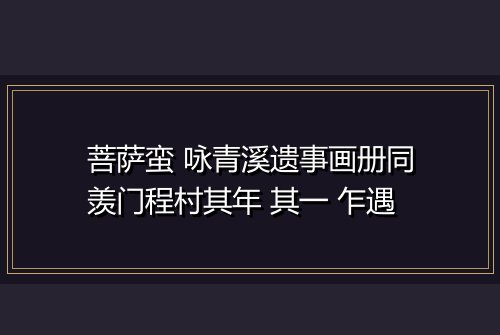 菩萨蛮 咏青溪遗事画册同羡门程村其年 其一 乍遇