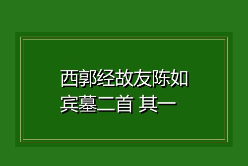 西郭经故友陈如宾墓二首 其一