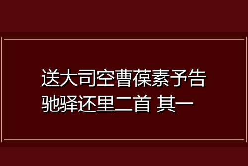 送大司空曹葆素予告驰驿还里二首 其一