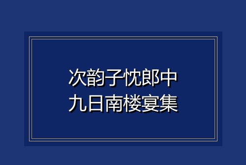 次韵子忱郎中九日南楼宴集