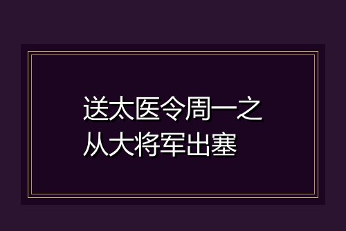 送太医令周一之从大将军出塞