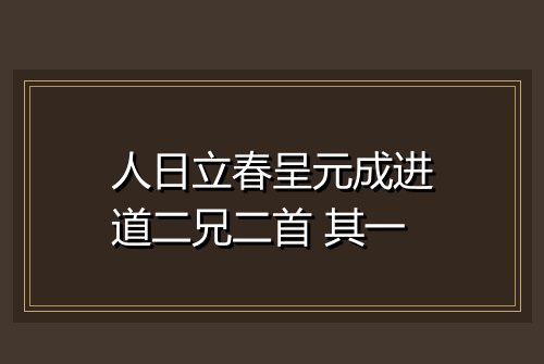 人日立春呈元成进道二兄二首 其一