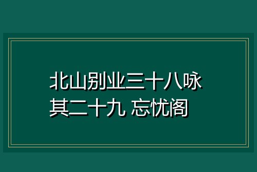 北山别业三十八咏 其二十九 忘忧阁