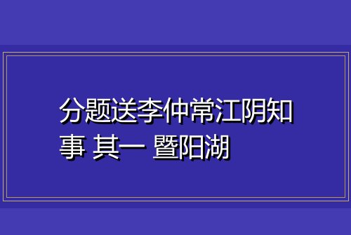 分题送李仲常江阴知事 其一 暨阳湖