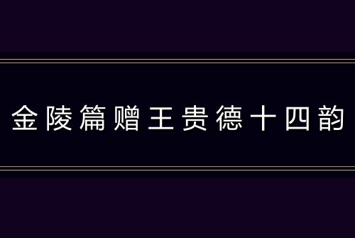 金陵篇赠王贵德十四韵
