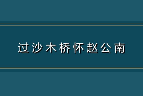 过沙木桥怀赵公南