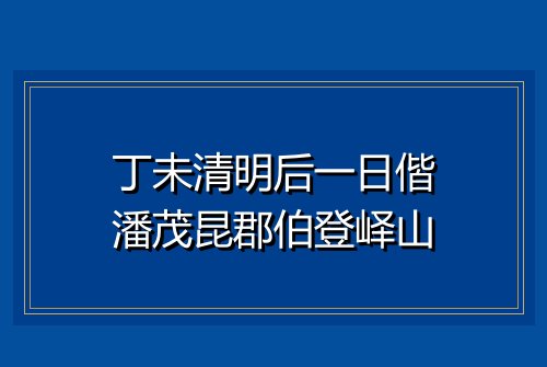 丁未清明后一日偕潘茂昆郡伯登峄山