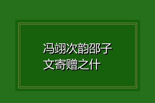 冯翊次韵邵子文寄赠之什