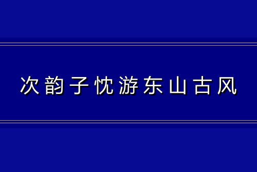 次韵子忱游东山古风