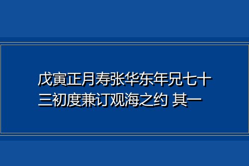戊寅正月寿张华东年兄七十三初度兼订观海之约 其一