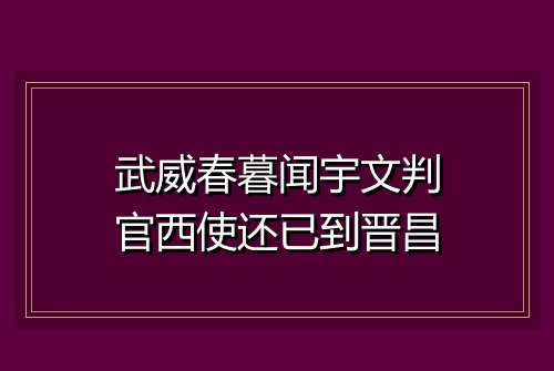 武威春暮闻宇文判官西使还已到晋昌