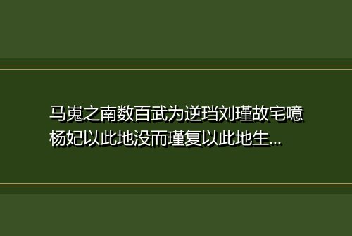 马嵬之南数百武为逆珰刘瑾故宅噫杨妃以此地没而瑾复以此地生岂事有适然欤均足示戒