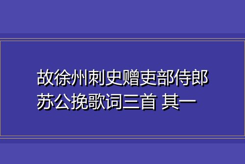 故徐州刺史赠吏部侍郎苏公挽歌词三首 其一