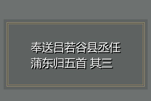 奉送吕若谷县丞任蒲东归五首 其三