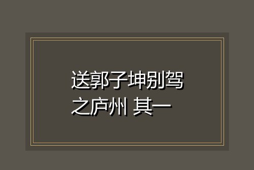 送郭子坤别驾之庐州 其一