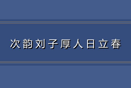 次韵刘子厚人日立春