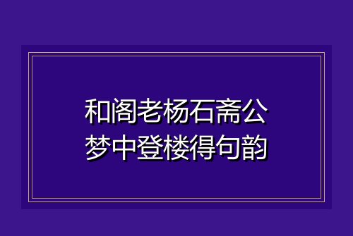 和阁老杨石斋公梦中登楼得句韵