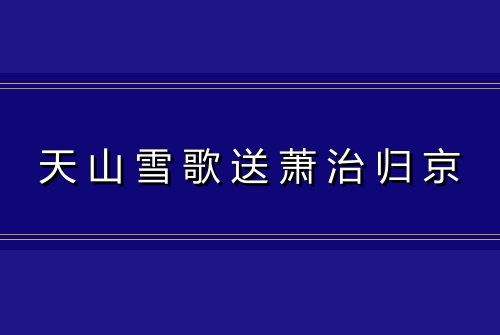 天山雪歌送萧治归京